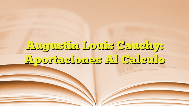 Augustin Louis Cauchy Aportaciones Al Calculo Imagenes Graficos