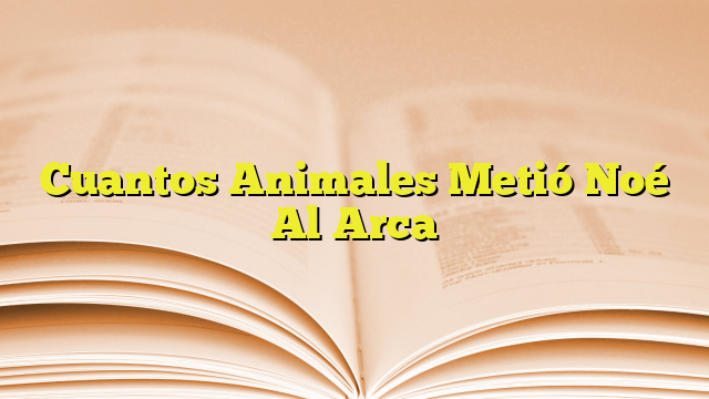 Cuantos Animales Metió Noé Al Arca Imagenes Graficos