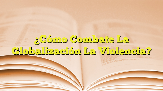 C Mo Combate La Globalizaci N La Violencia Imagenes Graficos