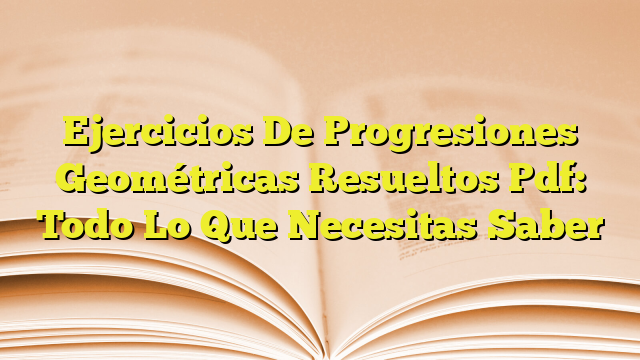 Ejercicios De Progresiones Geométricas Resueltos Pdf Todo Lo Que