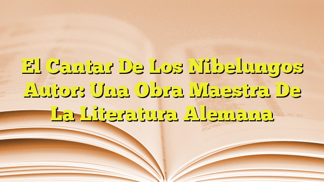 El Cantar De Los Nibelungos Autor Una Obra Maestra De La Literatura