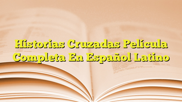 Historias Cruzadas Película Completa En Español Latino Imagenes Graficos