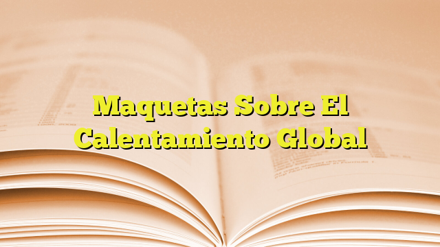 Maquetas Sobre El Calentamiento Global Imagenes Graficos