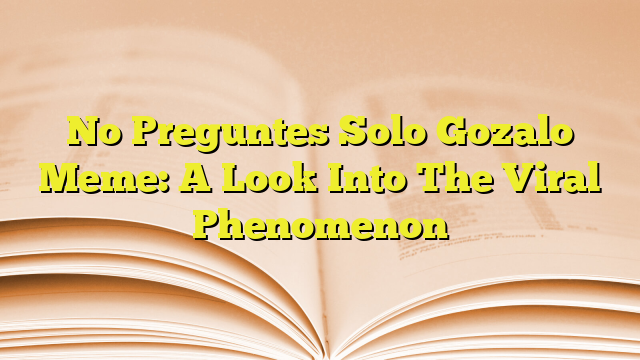 No Preguntes Solo Gozalo Meme A Look Into The Viral Phenomenon