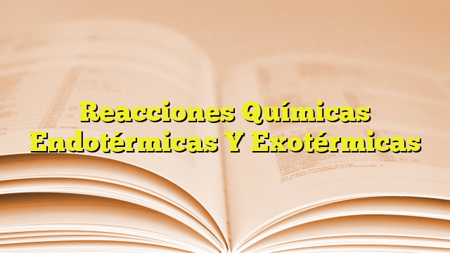 Reacciones Químicas Endotérmicas Y Exotérmicas Imagenes Graficos