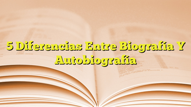 5 Diferencias Entre Biografía Y Autobiografía Imagenes Graficos 4475