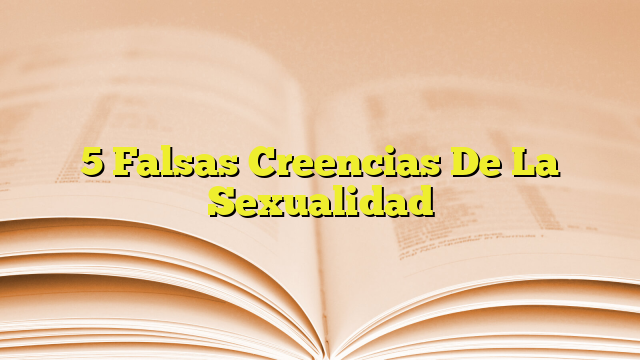 5 Falsas Creencias De La Sexualidad Imagenes Graficos