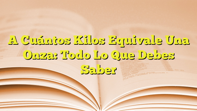 a-cu-ntos-kilos-equivale-una-onza-todo-lo-que-debes-saber-imagenes