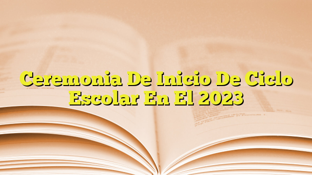 Ceremonia De Inicio De Ciclo Escolar En El 2023 | Imagenes Graficos