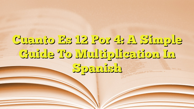 cuanto-es-12-por-4-a-simple-guide-to-multiplication-in-spanish