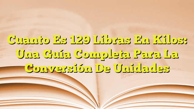 cuanto-es-129-libras-en-kilos-una-gu-a-completa-para-la-conversi-n-de