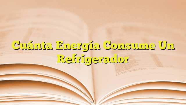 Cuánta Energía Consume Un Refrigerador | Imagenes Graficos