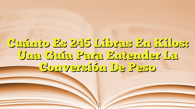 cu-nto-es-245-libras-en-kilos-una-gu-a-para-entender-la-conversi-n-de