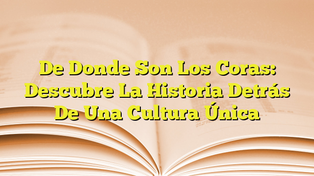 De Donde Son Los Coras Descubre La Historia Detr S De Una Cultura