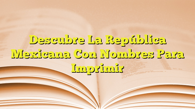 Descubre La Rep Blica Mexicana Con Nombres Para Imprimir Imagenes Graficos