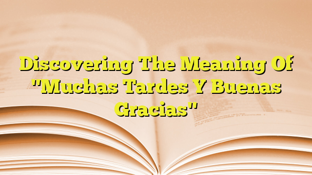 discovering-the-meaning-of-muchas-tardes-y-buenas-gracias-imagenes