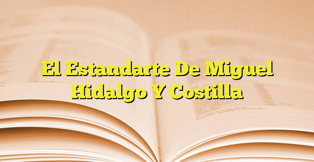 El Estandarte De Miguel Hidalgo Y Costilla | Imagenes Graficos