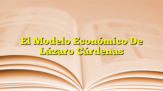 El Modelo Económico De Lázaro Cárdenas | Imagenes Graficos