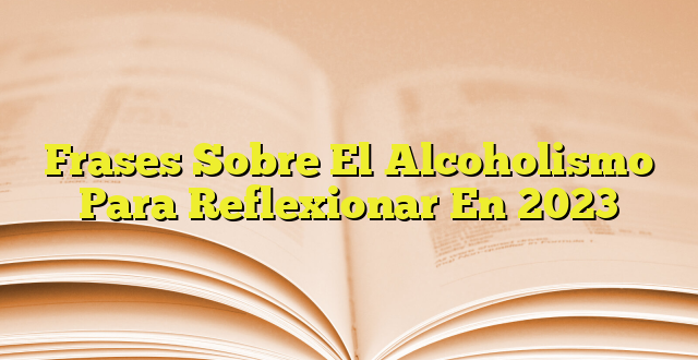 Frases Sobre El Alcoholismo Para Reflexionar En 2023 Imagenes Graficos 1875