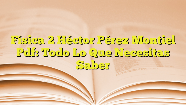 Física 2 Héctor Pérez Montiel Pdf: Todo Lo Que Necesitas Saber ...