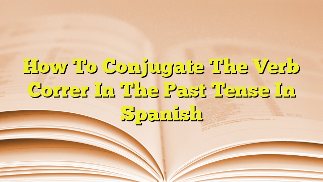 how-to-conjugate-the-verb-correr-in-the-past-tense-in-spanish