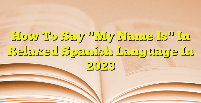 how-to-say-my-name-is-in-relaxed-spanish-language-in-2023-imagenes