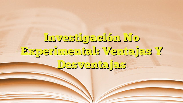 investigacion no experimental ventajas y desventajas