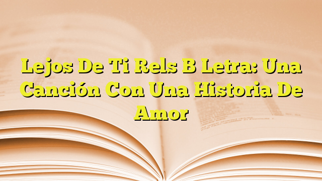 Lejos De Ti Rels B Letra: Una Canción Con Una Historia De Amor ...