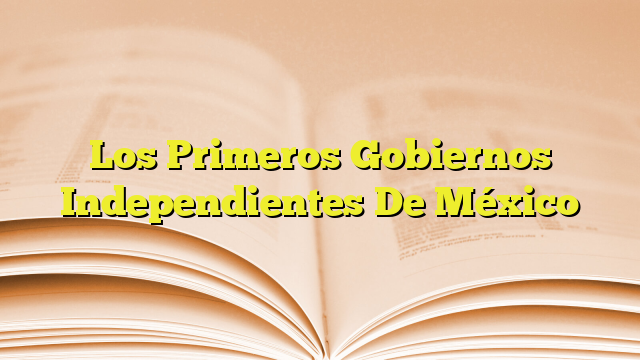 Los Primeros Gobiernos Independientes De México | Imagenes Graficos