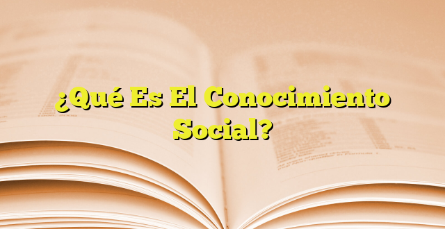 ¿Qué Es El Conocimiento Social? | Imagenes Graficos