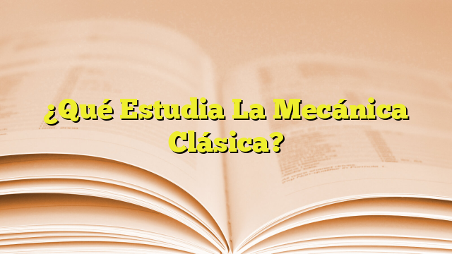 ¿Qué Estudia La Mecánica Clásica? | Imagenes Graficos