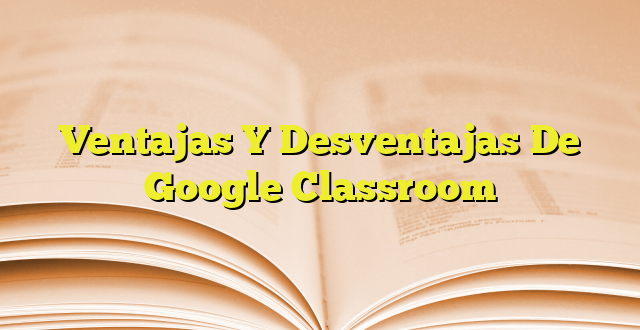 Principales Ventajas Y Desventajas De Google Classroom My Girl