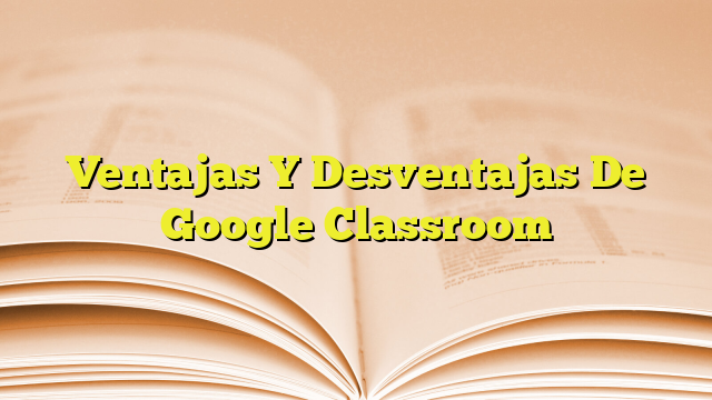 Principales Ventajas Y Desventajas De Google Classroom My Girl